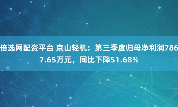 倍选网配资平台 京山轻机：第三季度归母净利润7867.65万元，同比下降51.68%