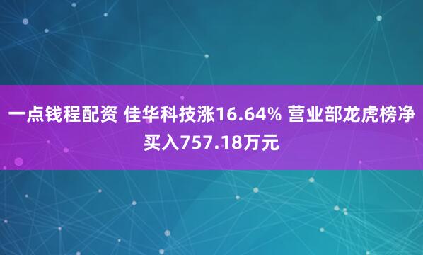 一点钱程配资 佳华科技涨16.64% 营业部龙虎榜净买入757.18万元