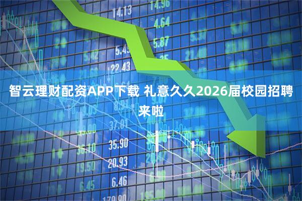 智云理财配资APP下载 礼意久久2026届校园招聘来啦