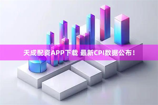 天成配资APP下载 最新CPI数据公布！