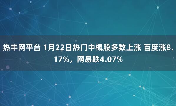 热丰网平台 1月22日热门中概股多数上涨 百度涨8.17%，网易跌4.07%