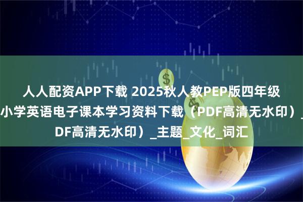 人人配资APP下载 2025秋人教PEP版四年级英语上册新教材 小学英语电子课本学习资料下载(PDF高清无水印)_主题_文化_词汇