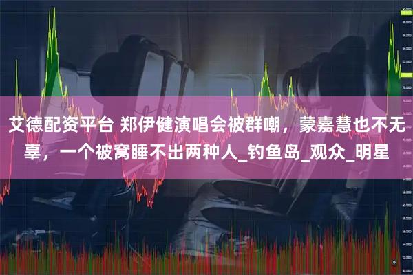 艾德配资平台 郑伊健演唱会被群嘲，蒙嘉慧也不无辜，一个被窝睡不出两种人_钓鱼岛_观众_明星