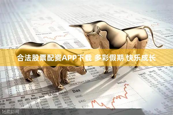 合法股票配资APP下载 多彩假期 快乐成长